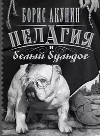 Борис Акунин. Пелагия и белый бульдог